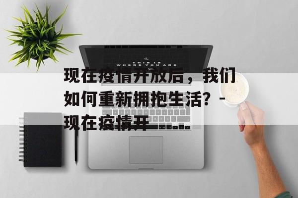 现在疫情开放后，我们如何重新拥抱生活？-现在疫情开