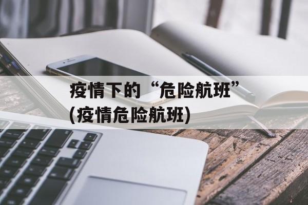 疫情下的“危险航班”(疫情危险航班)