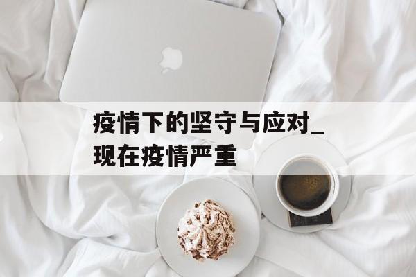 疫情下的坚守与应对_现在疫情严重