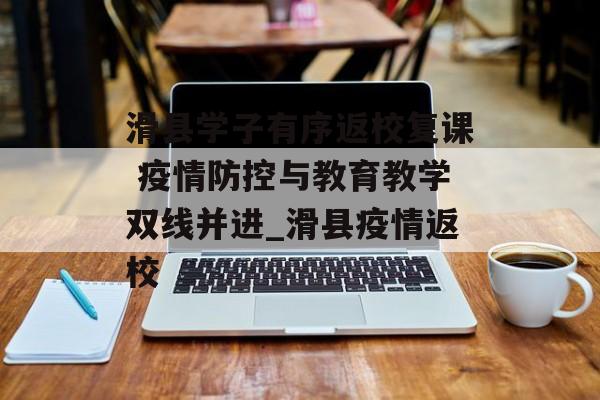 滑县学子有序返校复课 疫情防控与教育教学双线并进_滑县疫情返校