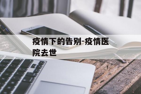 疫情下的告别-疫情医院去世