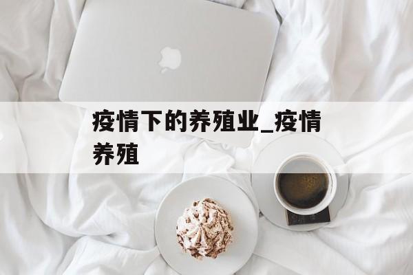 疫情下的养殖业_疫情养殖