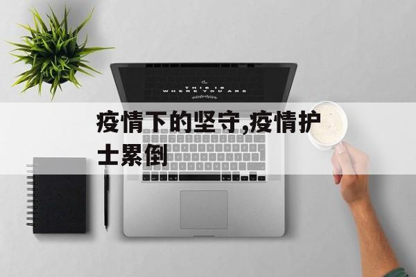 疫情下的坚守,疫情护士累倒