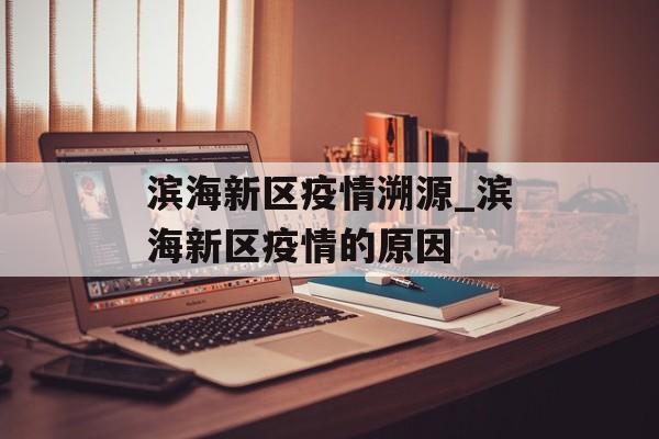 滨海新区疫情溯源_滨海新区疫情的原因