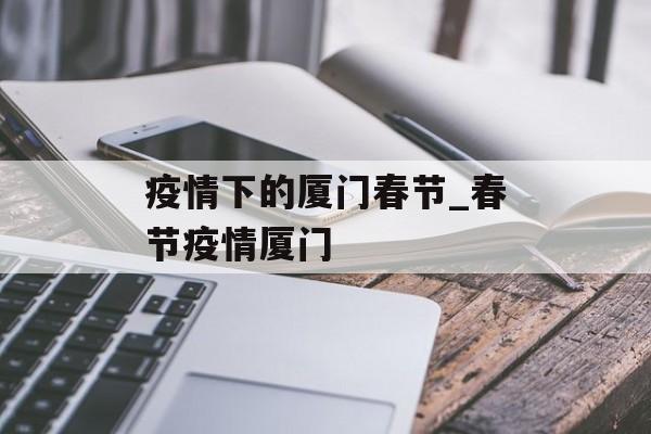 疫情下的厦门春节_春节疫情厦门