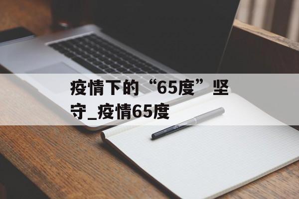 疫情下的“65度”坚守_疫情65度