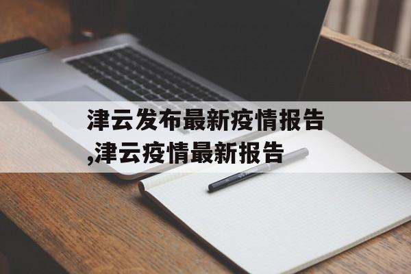 津云发布最新疫情报告,津云疫情最新报告