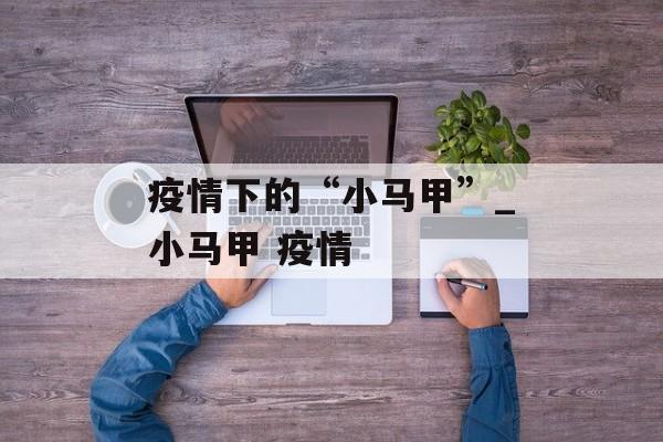 疫情下的“小马甲”_小马甲 疫情