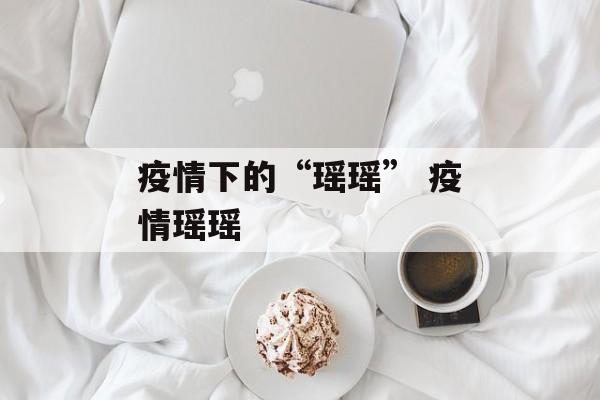 疫情下的“瑶瑶” 疫情瑶瑶