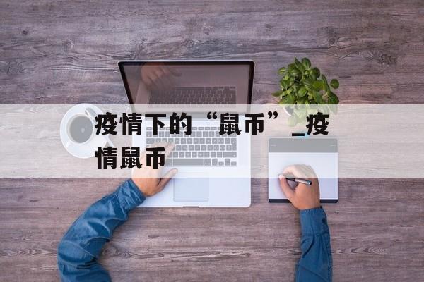 疫情下的“鼠币”_疫情鼠币