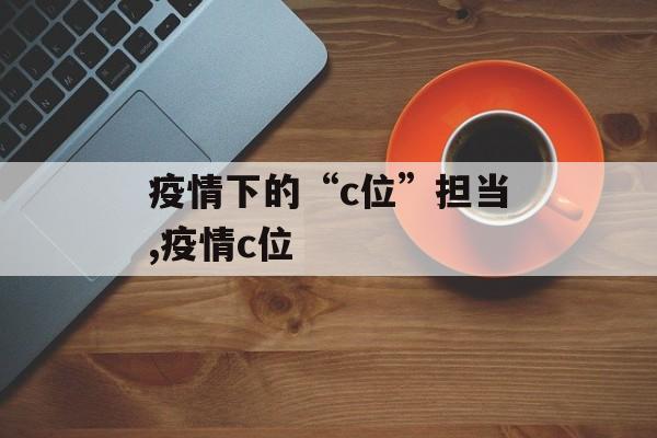 疫情下的“c位”担当,疫情c位