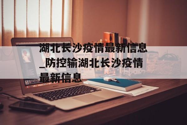 湖北长沙疫情最新信息_防控输湖北长沙疫情最新信息