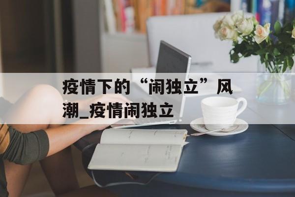 疫情下的“闹独立”风潮_疫情闹独立