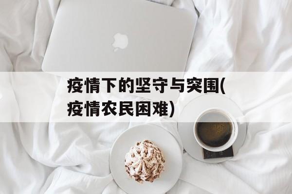 疫情下的坚守与突围(疫情农民困难)