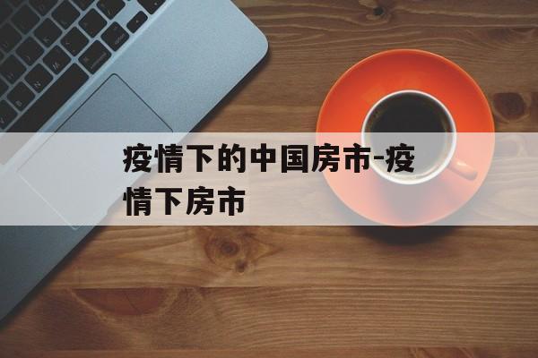 疫情下的中国房市-疫情下房市