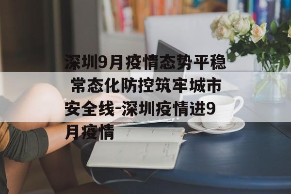 深圳9月疫情态势平稳 常态化防控筑牢城市安全线-深圳疫情进9月疫情