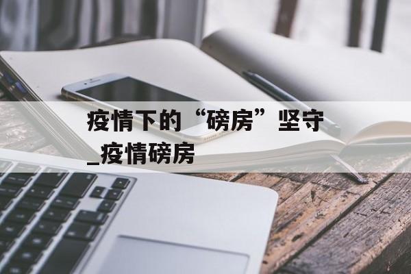 疫情下的“磅房”坚守_疫情磅房
