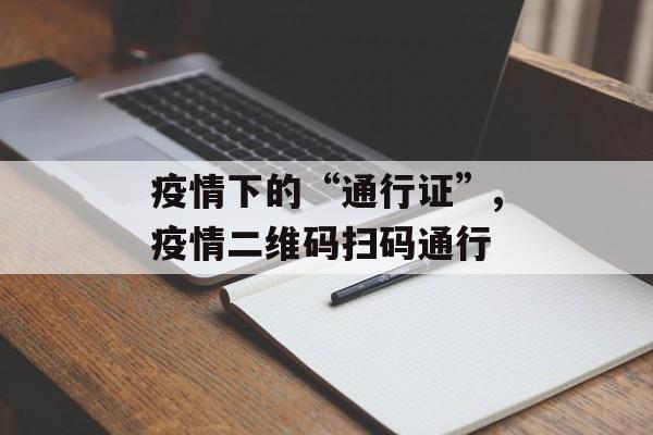 疫情下的“通行证”,疫情二维码扫码通行