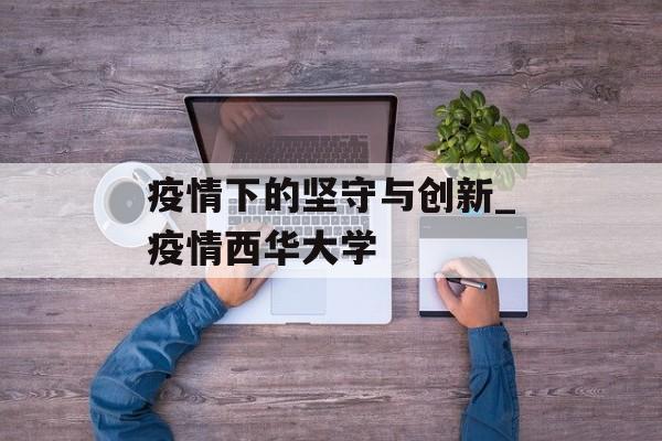 疫情下的坚守与创新_疫情西华大学
