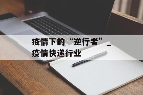 疫情下的“逆行者”_疫情快递行业