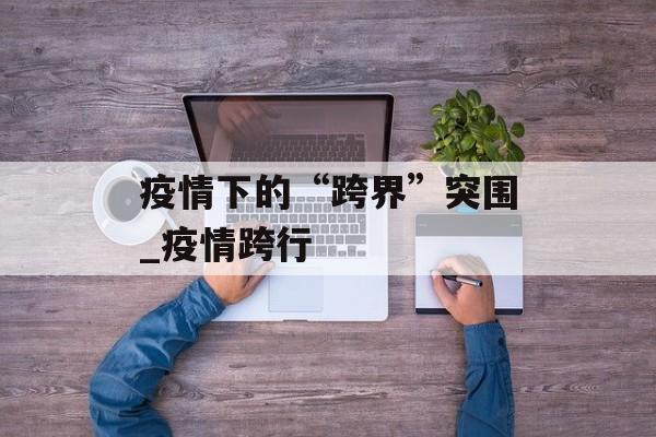 疫情下的“跨界”突围_疫情跨行