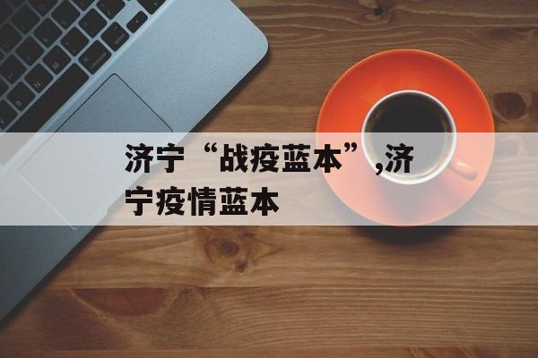 济宁“战疫蓝本”,济宁疫情蓝本