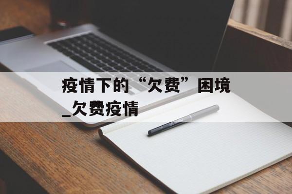 疫情下的“欠费”困境_欠费疫情