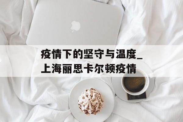 疫情下的坚守与温度_上海丽思卡尔顿疫情