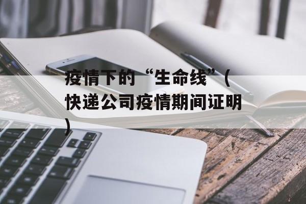 疫情下的“生命线”(快递公司疫情期间证明)