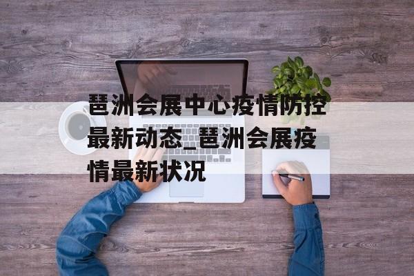琶洲会展中心疫情防控最新动态_琶洲会展疫情最新状况
