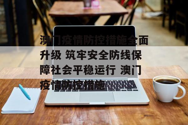 澳门疫情防控措施全面升级 筑牢安全防线保障社会平稳运行 澳门疫情防控措施