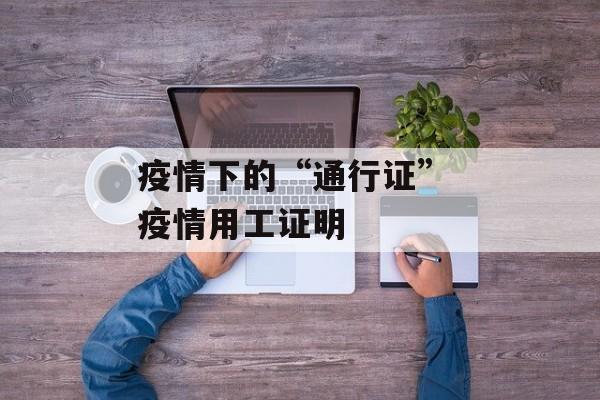疫情下的“通行证” 疫情用工证明