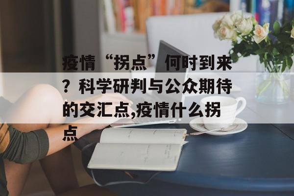 疫情“拐点”何时到来？科学研判与公众期待的交汇点,疫情什么拐点
