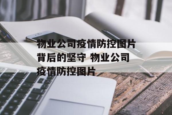 物业公司疫情防控图片背后的坚守 物业公司疫情防控图片