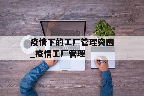 疫情下的工厂管理突围_疫情工厂管理