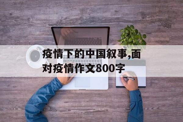 疫情下的中国叙事,面对疫情作文800字