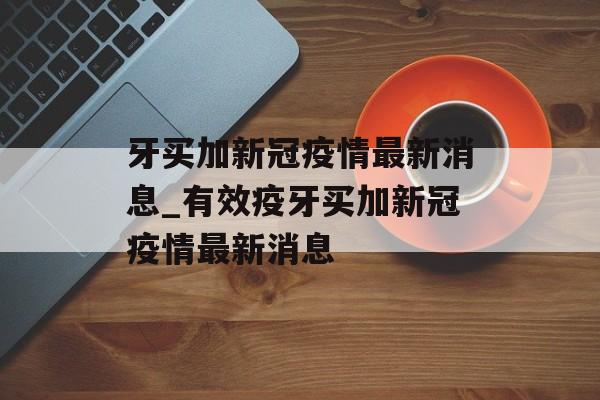 牙买加新冠疫情最新消息_有效疫牙买加新冠疫情最新消息