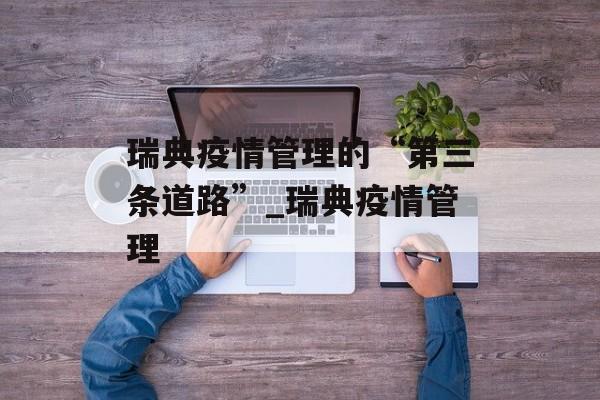 瑞典疫情管理的“第三条道路”_瑞典疫情管理