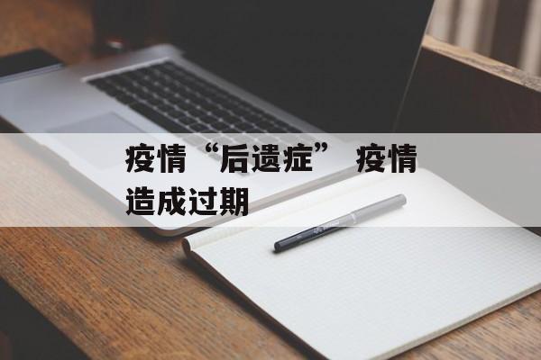疫情“后遗症” 疫情造成过期