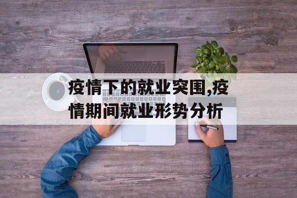 疫情下的就业突围,疫情期间就业形势分析