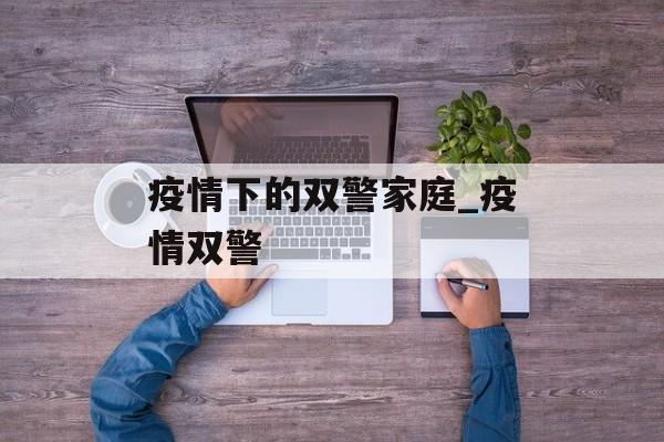 疫情下的双警家庭_疫情双警