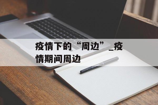 疫情下的“周边”_疫情期间周边