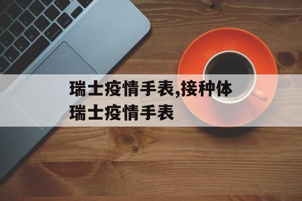 瑞士疫情手表,接种体瑞士疫情手表