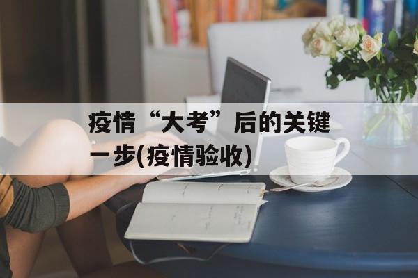 疫情“大考”后的关键一步(疫情验收)