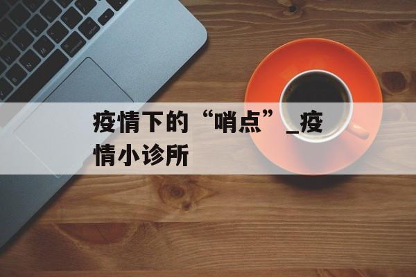 疫情下的“哨点”_疫情小诊所