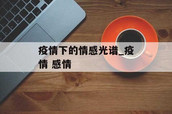 疫情下的情感光谱_疫情 感情
