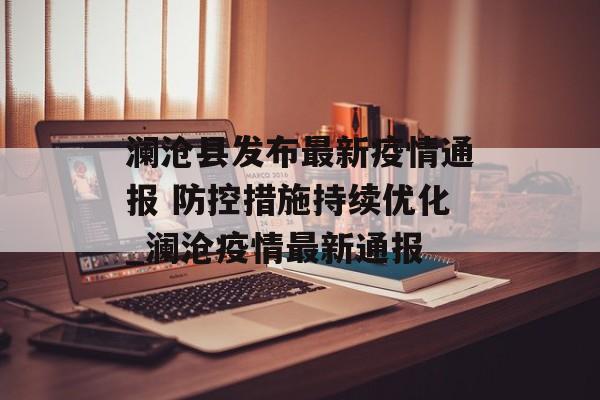 澜沧县发布最新疫情通报 防控措施持续优化_澜沧疫情最新通报