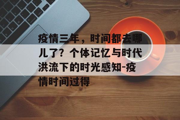 疫情三年，时间都去哪儿了？个体记忆与时代洪流下的时光感知-疫情时间过得