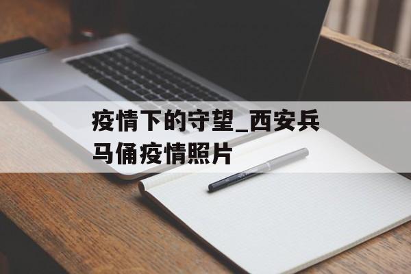 疫情下的守望_西安兵马俑疫情照片