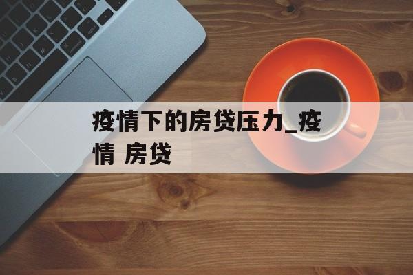 疫情下的房贷压力_疫情 房贷